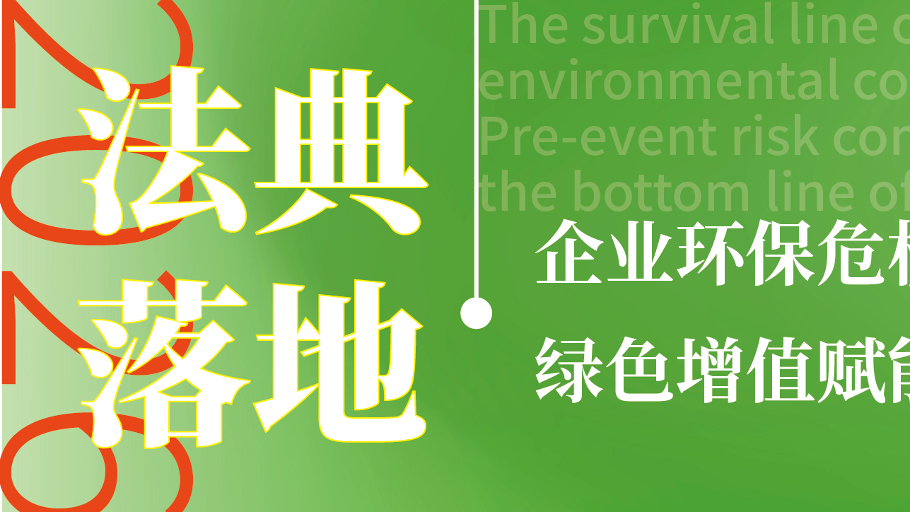 《生态环境法典》落地｜企业环保危机处置与绿色赋能