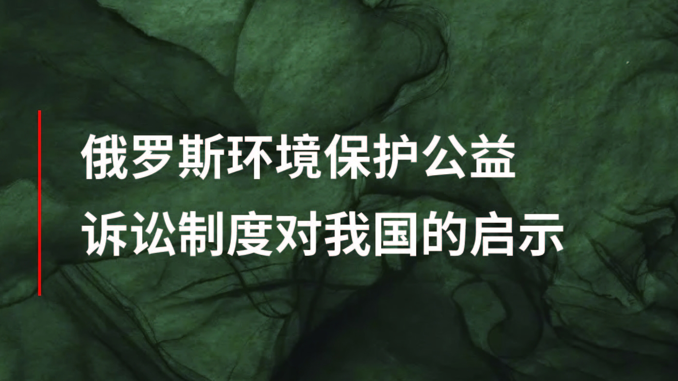秦典视点丨俄罗斯环境保护公益诉讼制度对我国的启示